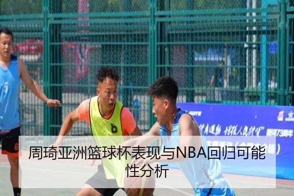 周琦亚洲篮球杯表现与NBA回归可能性分析
